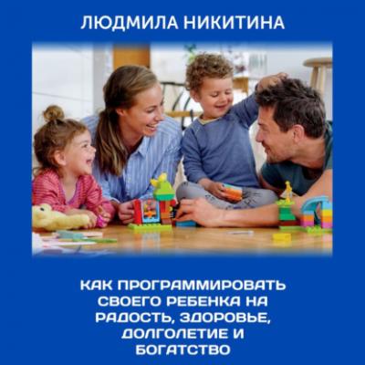 Как программировать своего ребенка на радость, здоровье, долголетие и богатство - Людмила Никитина 
