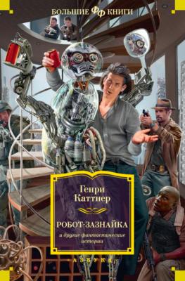 «Робот-зазнайка» и другие фантастические истории - Генри Каттнер Фантастика и фэнтези. Большие книги