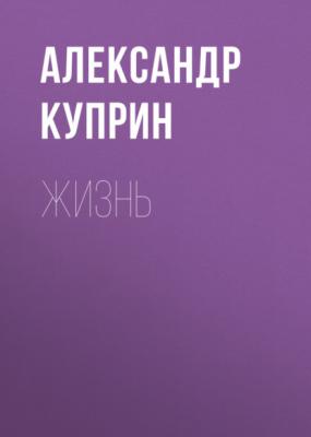 Жизнь - Александр Куприн 