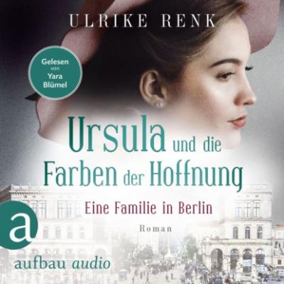 Eine Familie in Berlin - Ursula und die Farben der Hoffnung - Die große Berlin-Familiensaga, Band 2 (Gekürzt) - Ulrike Renk 
