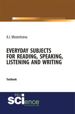 Everyday subjects for reading, speaking, listening and writing. (Бакалавриат). Учебник. - Анна Игоревна Мезенцева 