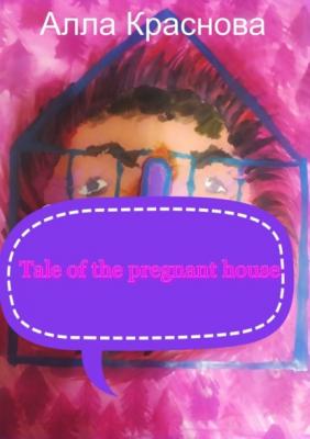 Tale of the pregnant house - Алла Краснова 