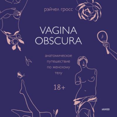 Vagina obscura. Анатомическое путешествие по женскому телу - Рэйчел Гросс МИФ Кругозор