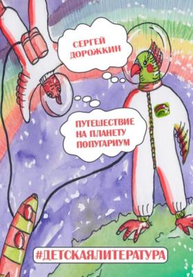 Путешествие на планету Попугариум - Сергей Алексеевич Дорожкин 