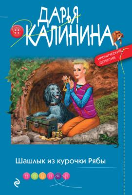 Шашлык из курочки Рябы - Дарья Калинина Саша и Барон – знаменитый сыщик и его пес