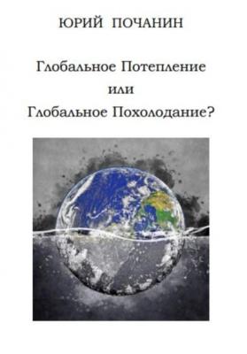 Глобальное потепление или глобальное похолодание? - Юрий Степанович Почанин 