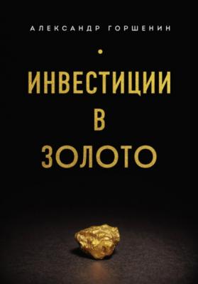 Инвестиции в золото - Александр Горшенин 