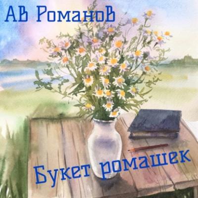Букет ромашек - АВ Романов Стихи для души