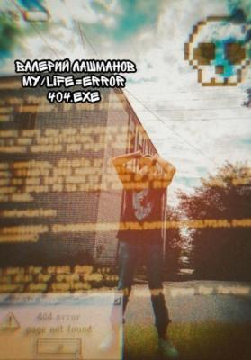My/Life=Error 404.exe - Валерий Лашманов 