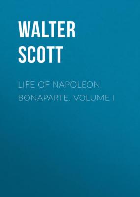 Life of Napoleon Bonaparte. Volume I - Вальтер Скотт 