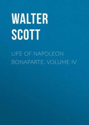 Life of Napoleon Bonaparte. Volume IV - Вальтер Скотт 