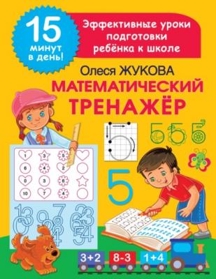 Математический тренажёр - Олеся Жукова 15 минут в день! Эффективные уроки подготовки ребенка к школе