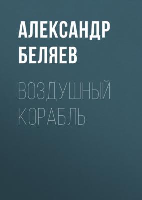 Воздушный корабль - Александр Беляев 