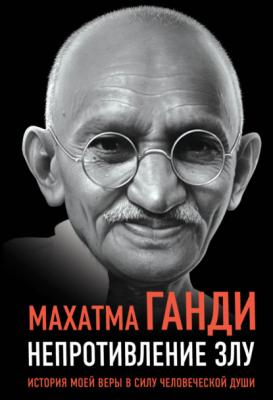 Непротивление злу. История моей веры в силу человеческой души - Махатма Ганди Великие вспоминают
