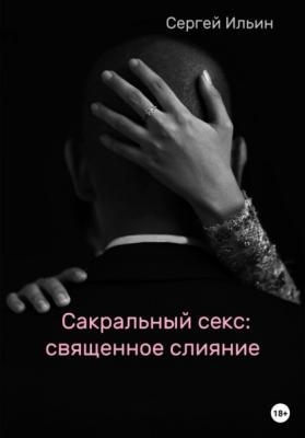 Сакральный секс: священное слияние - Сергей Ильин 