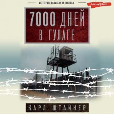 7000 дней в ГУЛАГе - Карл Штайнер Истории и тайны (АСТ)