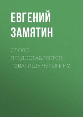 Слово предоставляется товарищу Чурыгину - Евгений Замятин 
