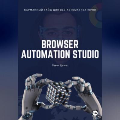 Карманный гайд для веб-автоматизаторов Browser Automation Studio - Павел Дуглас 