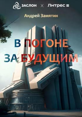 В Погоне За Будущим - Андрей Замятин 