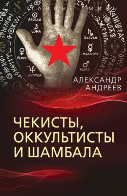 Чекисты, оккультисты и Шамбала - Александр Андреев Тайные миры