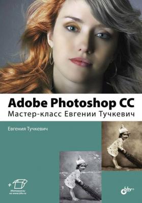 Adobe Photoshop CC. Мастер-класс Евгении Тучкевич - Евгения Тучкевич 