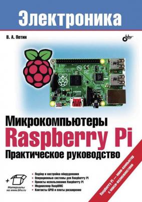 Микрокомпьютеры Raspberry Pi. Практическое руководство - Виктор Петин Электроника (BHV)