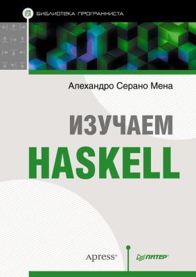 Изучаем Haskell - Алехандро Серано Мена Библиотека программиста (Питер)