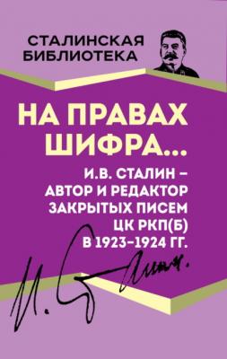 На правах шифра… И.В. Сталин – автор и редактор Закрытых писем ЦК РКП(б) в 1923–1924 гг. - Иосиф Сталин Сталинская библиотека