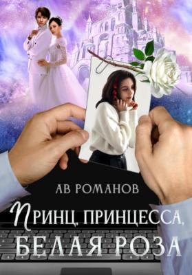 Принц, принцесса, белая роза - АВ Романов 
