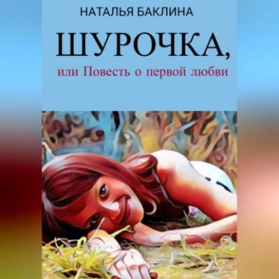 Шурочка, или Повесть первой любви - Наталья Баклина 