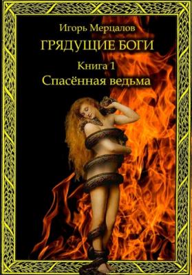 Грядущие боги. Книга 1: Спасённая ведьма - Игорь Валерьевич Мерцалов 