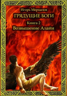 Грядущие боги. Книга 2: Возвышение Алайи - Игорь Валерьевич Мерцалов 