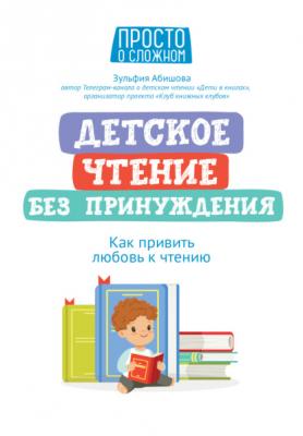 Детское чтение без принуждения. Как привить любовь к чтению - Зульфия Абишова Просто о сложном (Феникс)