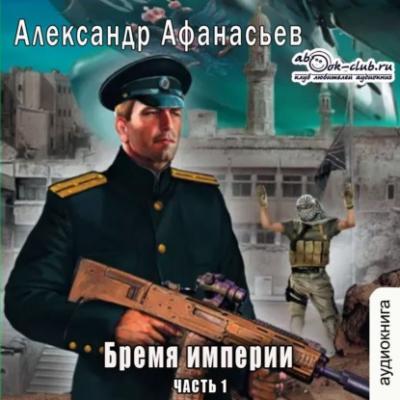 Бремя империи (часть 1) - Александр Афанасьев Бремя империи