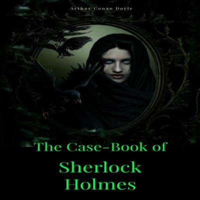 The Case-Book of Sherlock Holmes (Unabridged) - Arthur Conan Doyle 