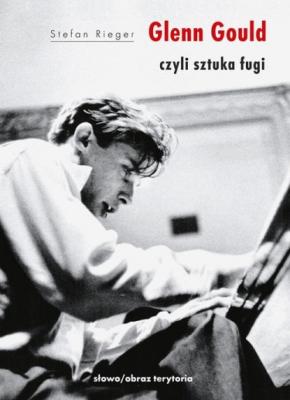 Glenn Gould czyli sztuka fugi - Stefan Rieger ARTYŚCI