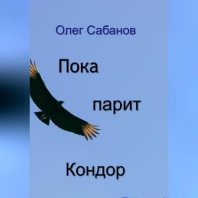 Пока парит кондор - Олег Александрович Сабанов 