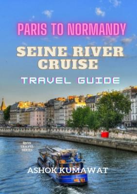 Paris To Normandy. Seine River Cruise. Travel Guide - Ashok Kumawat 