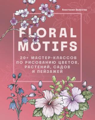 Floral motifs. 20+ мастер-классов по рисованию цветов, растений, садов и пейзажей - Анастасия Залингер Ботаническая иллюстрация. Учимся рисовать цветы и растения