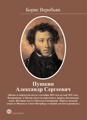 Пушкин Александр Сергеевич (Жизнь и творчество поэта с сентября 1829 года по май 1831 года) - Борис Веробьян 