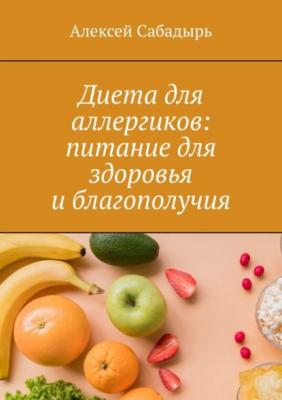 Диета для аллергиков: питание для здоровья и благополучия - Алексей Сабадырь 
