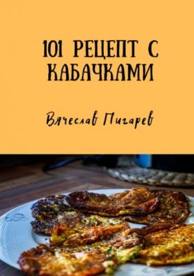 101 рецепт с кабачками - Вячеслав Пигарев 