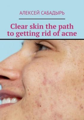 Clear skin the path to getting rid of acne - Алексей Сабадырь 