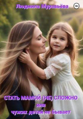 Стать мамой (не) сложно, или Чужих детей не бывает - Людмила Муравьева 
