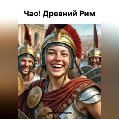 Чао! Древний Рим - Алексей Николаевич Кукушкин 