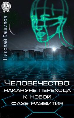 Человечество: накануне перехода к новой фазе развития - Николай Башилов 