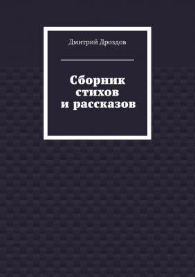Сборник стихов и рассказов - Дмитрий Дроздов 