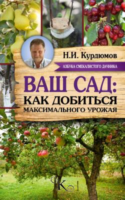 Ваш сад: как добиться максимального урожая = Садовая смекалка - Николай Курдюмов Азбука смекалистого дачника