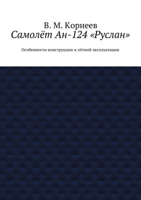 Самолёт Ан-124 «Руслан». Особенности конструкции и лётной эксплуатации - В. М. Корнеев 