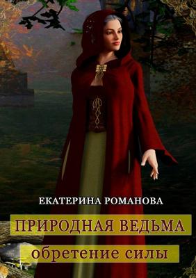 Природная ведьма: обретение силы - Екатерина Романова 
